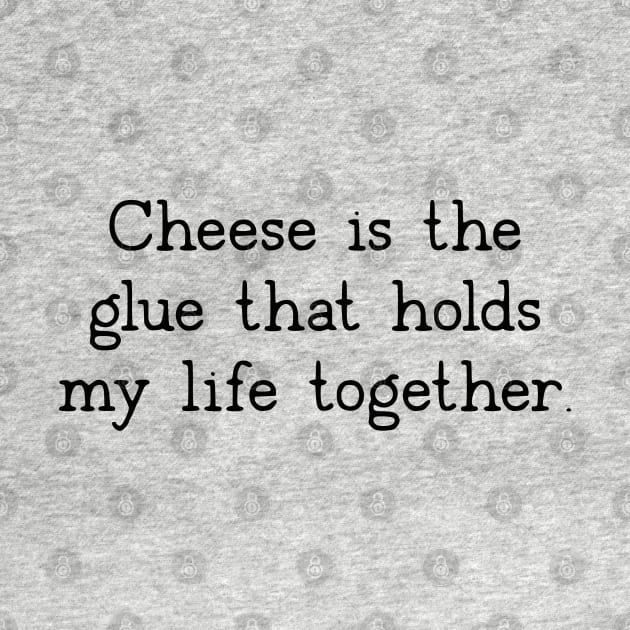 Cheese Is The Glue That Holds My Life Together by uncommontee